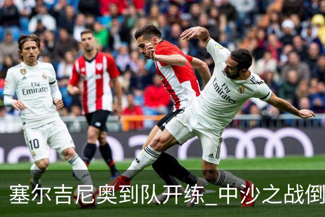 塞尔吉尼奥到队开练 中沙之战倒计时 国足做减法